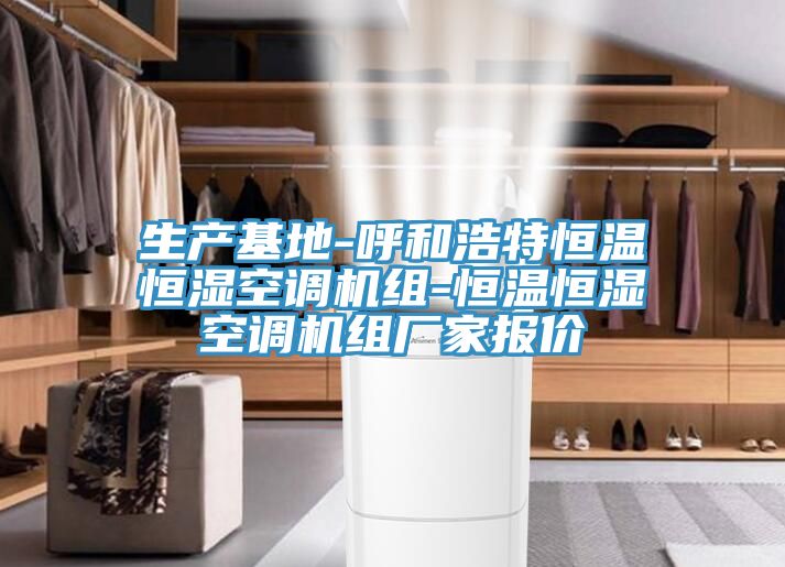 亚洲欧美一级特黄大片 生产基地-呼和浩特恒温恒湿空调机组-恒温恒湿空调机组厂家报价