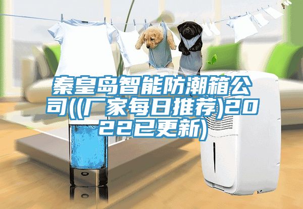 亚洲乱码一区二区三区 秦皇岛智能防潮箱公司((厂家每日推荐)2022已更新)