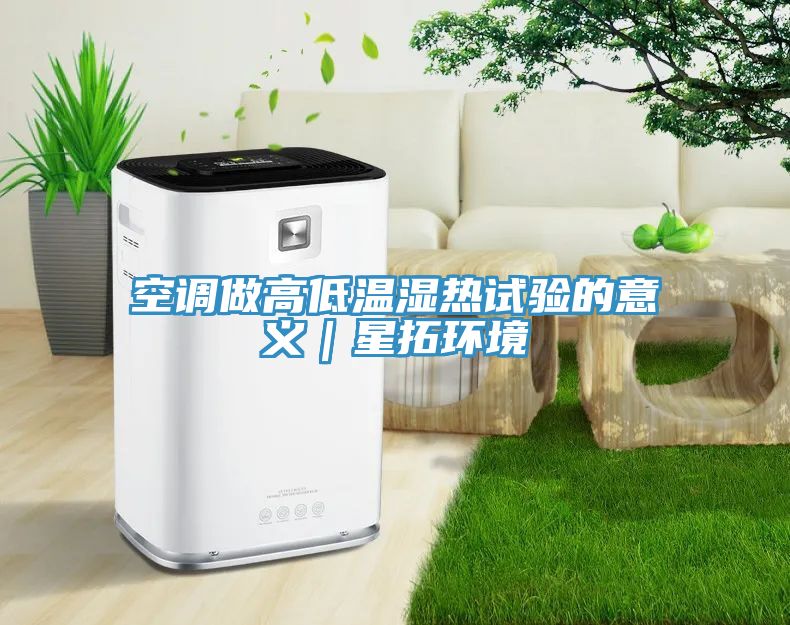亚洲乱码一区二区三区 空调做高低温湿热试验的意义｜星拓环境