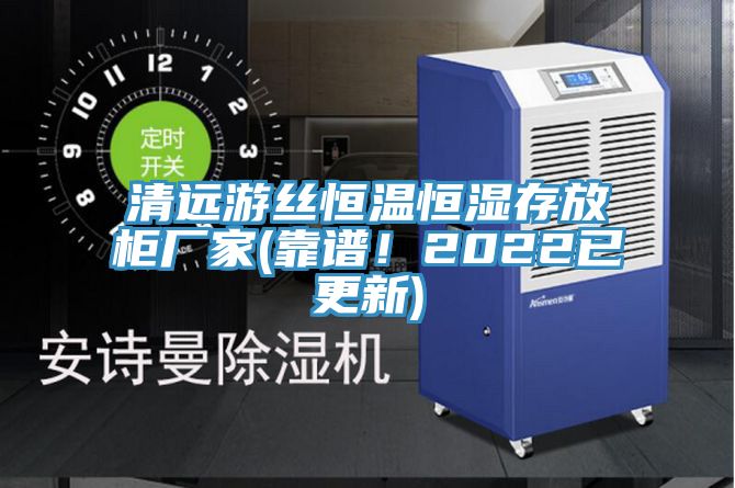 亚洲欧美一级特黄大片 清远游丝恒温恒湿存放柜厂家(靠谱！2022已更新)