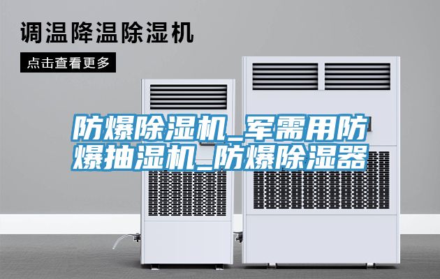 亚洲欧美一级特黄大片 防爆除湿机_军需用防爆抽湿机_防爆除湿器