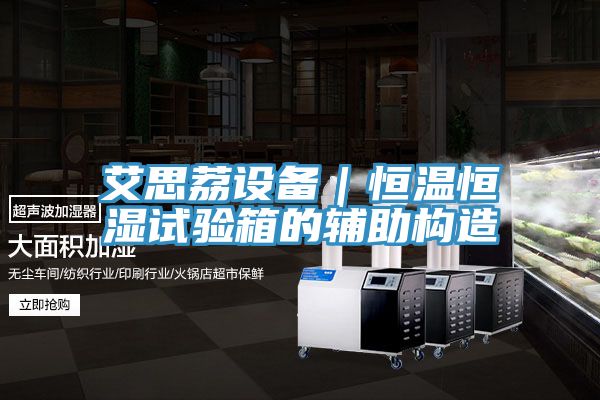 亚洲欧美一级特黄大片 艾思荔设备｜恒温恒湿试验箱的辅助构造