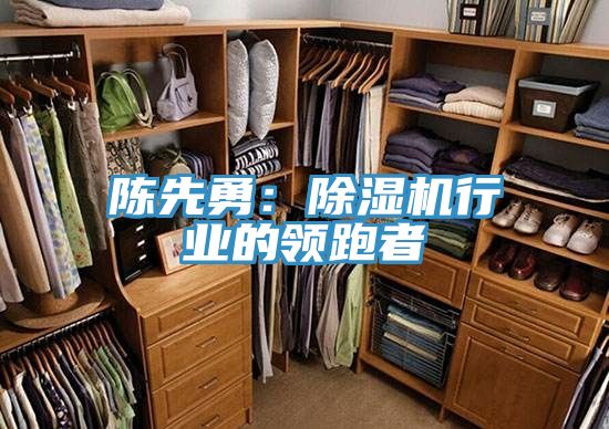 亚洲欧美一级特黄大片 陈先勇：除湿机行业的领跑者