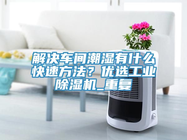 亚洲乱码一区二区三区 解决车间潮湿有什么快速方法？优选工业除湿机_重复