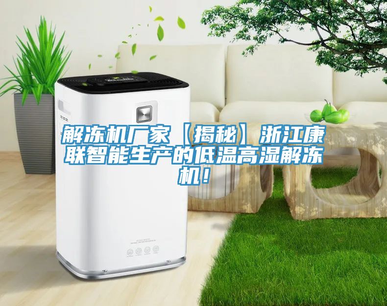 亚洲乱码一区二区三区 解冻机厂家【揭秘】浙江康联智能生产的低温高湿解冻机！