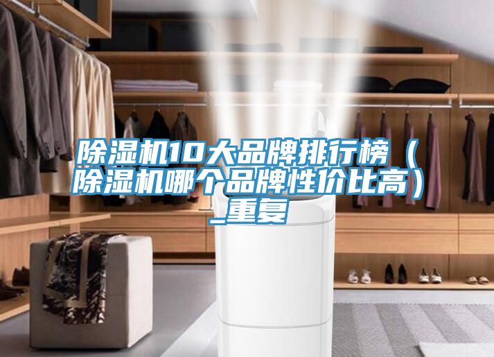 亚洲乱码一区二区三区 除湿机10大品牌排行榜（除湿机哪个品牌性价比高）_重复