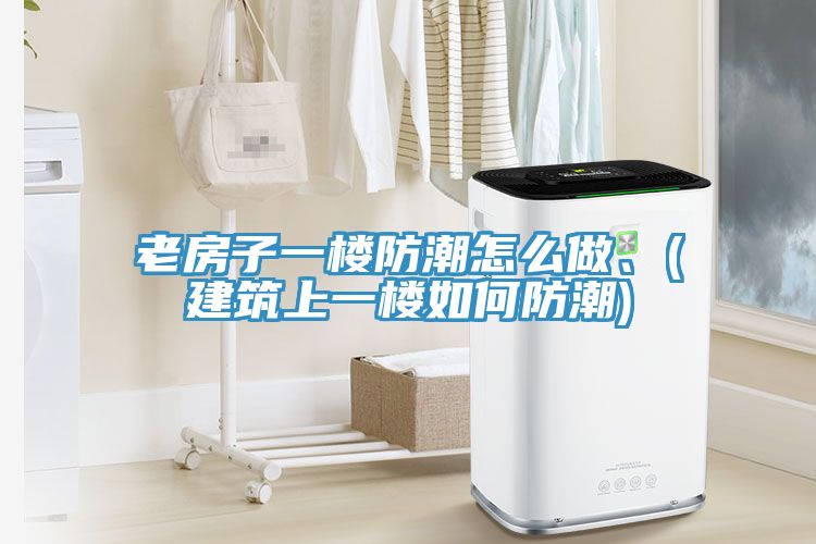 亚洲人成综合第一网站 老房子一楼防潮怎么做、(建筑上一楼如何防潮)