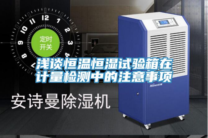 亚洲欧美一级特黄大片 浅谈恒温恒湿试验箱在计量检测中的注意事项
