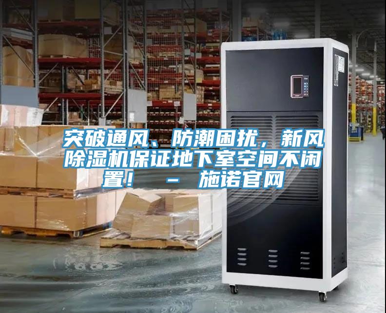 突破通风、防潮困扰，新风除湿机保证地下室空间不闲置！ – 施诺官网