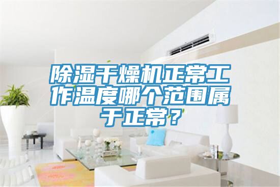 亚洲人成综合第一网站 除湿干燥机正常工作温度哪个范围属于正常？