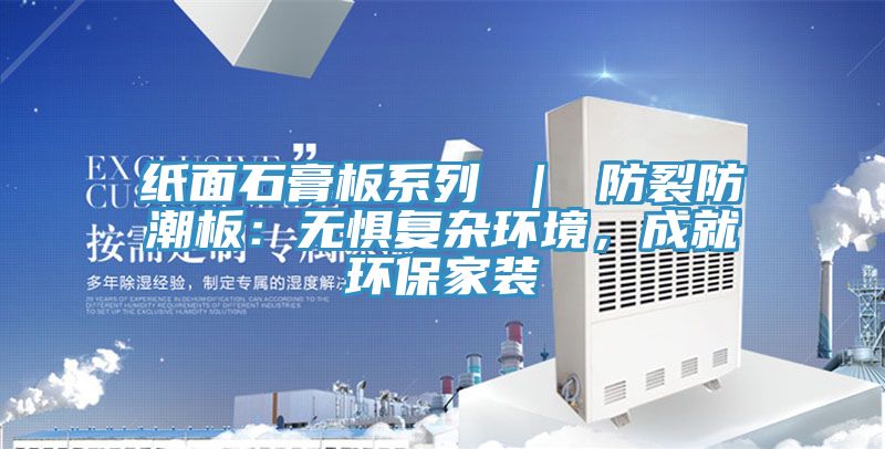 亚洲人成综合第一网站 纸面石膏板系列 ｜ 防裂防潮板：无惧复杂环境，成就环保家装
