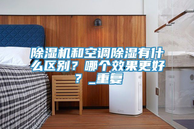 亚洲人成综合第一网站 除湿机和空调除湿有什么区别？哪个效果更好？_重复