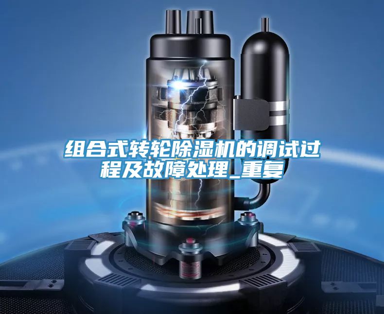 亚洲欧美一级特黄大片 组合式转轮除湿机的调试过程及故障处理_重复