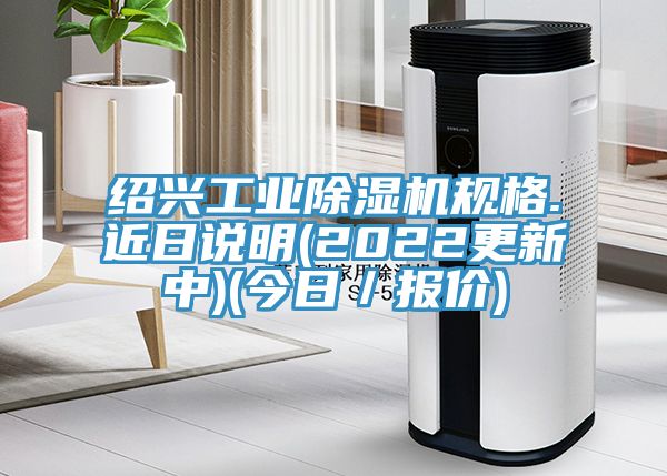 亚洲人成综合第一网站 绍兴工业除湿机规格.近日说明(2022更新中)(今日／报价)