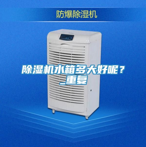 亚洲欧美一级特黄大片 除湿机水箱多大好呢？_重复