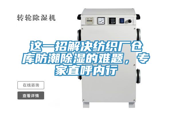 亚洲欧美一级特黄大片 这一招解决纺织厂仓库防潮除湿的难题，专家直呼内行
