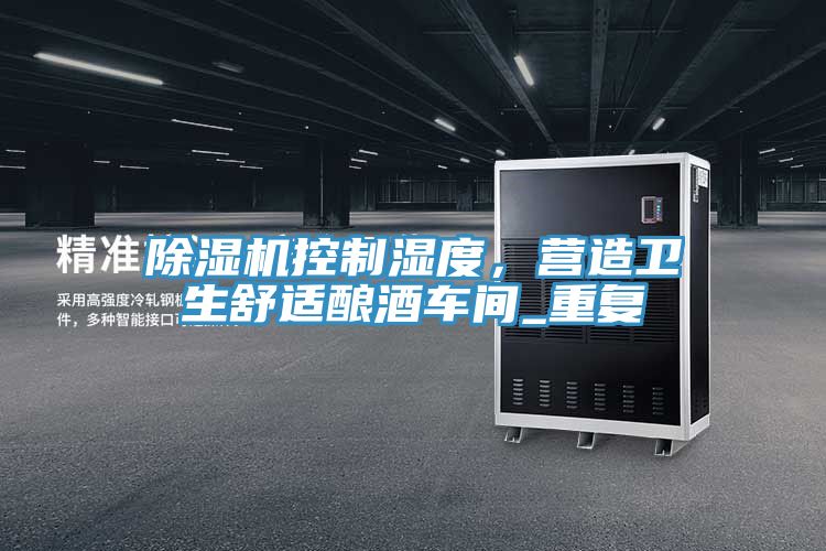 亚洲欧美一级特黄大片 除湿机控制湿度，营造卫生舒适酿酒车间_重复