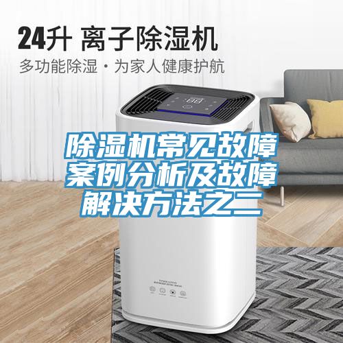 亚洲欧美一级特黄大片 除湿机常见故障案例分析及故障解决方法之二