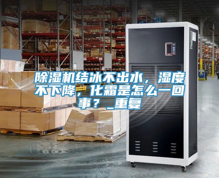 亚洲人成综合第一网站 除湿机结冰不出水，湿度不下降，化霜是怎么一回事？_重复