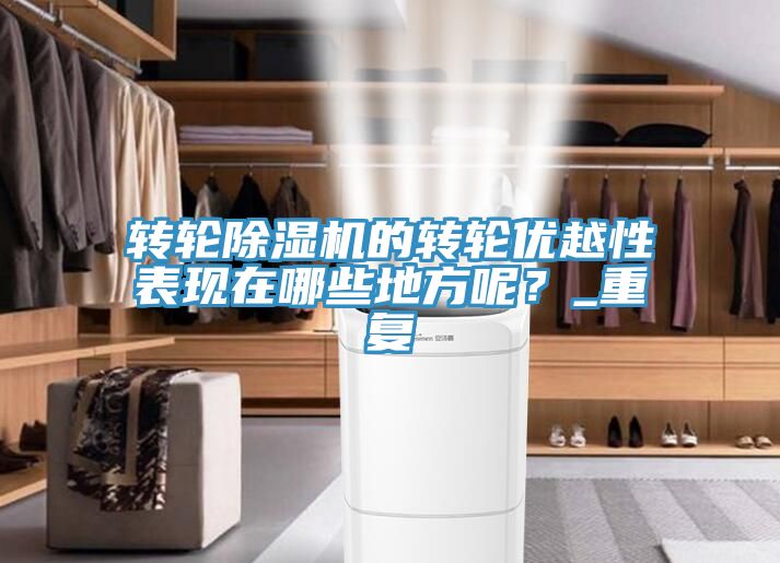亚洲乱码一区二区三区 转轮除湿机的转轮优越性表现在哪些地方呢？_重复