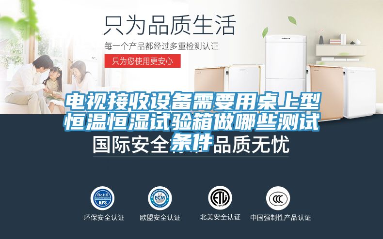 亚洲欧美一级特黄大片 电视接收设备需要用桌上型恒温恒湿试验箱做哪些测试条件