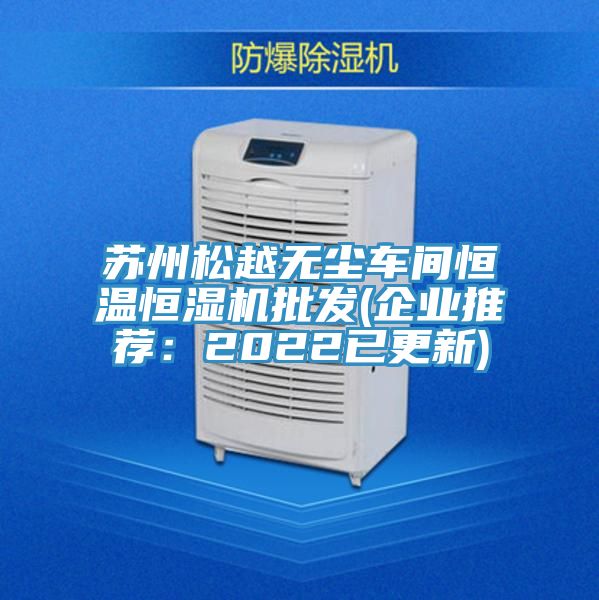 亚洲欧美一级特黄大片 苏州松越无尘车间恒温恒湿机批发(企业推荐：2022已更新)