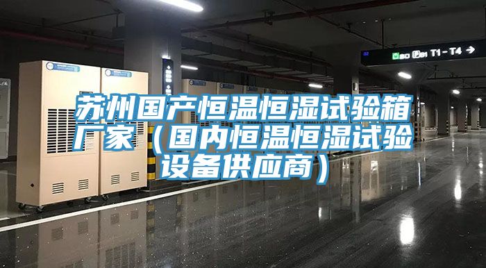 亚洲欧美一级特黄大片 苏州国产恒温恒湿试验箱厂家（国内恒温恒湿试验设备供应商）