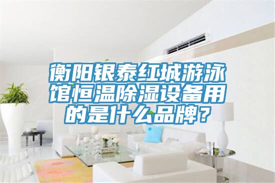 亚洲人成综合第一网站 衡阳银泰红城游泳馆恒温除湿设备用的是什么品牌？