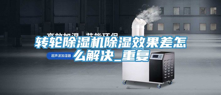 亚洲乱码一区二区三区 转轮除湿机除湿效果差怎么解决_重复