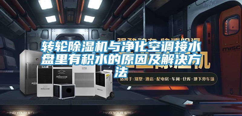 亚洲乱码一区二区三区 转轮除湿机与净化空调接水盘里有积水的原因及解决方法
