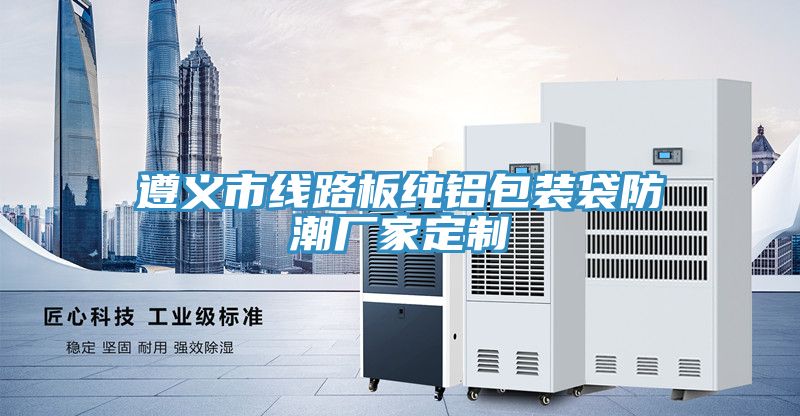 亚洲乱码一区二区三区 遵义市线路板纯铝包装袋防潮厂家定制