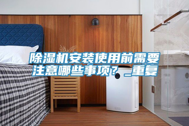 亚洲欧美一级特黄大片 除湿机安装使用前需要注意哪些事项？_重复