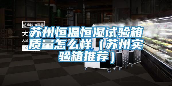 亚洲人成综合第一网站 苏州恒温恒湿试验箱质量怎么样（苏州实验箱推荐）