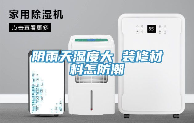 亚洲人成综合第一网站 阴雨天湿度大 装修材料怎防潮