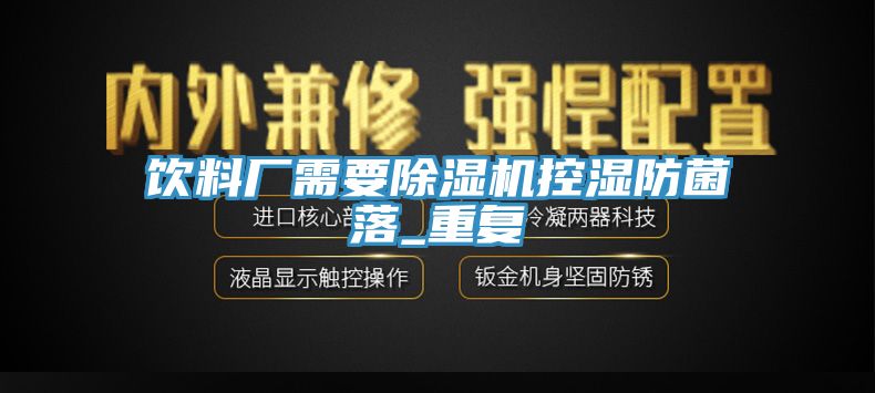 亚洲欧美一级特黄大片 饮料厂需要除湿机控湿防菌落_重复