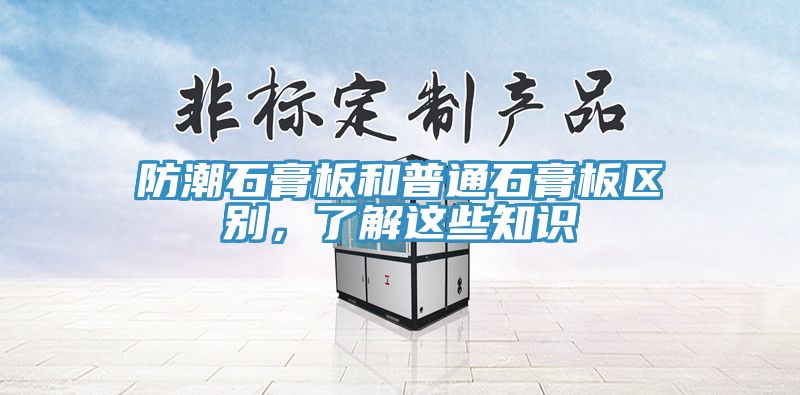 亚洲乱码一区二区三区 防潮石膏板和普通石膏板区别，了解这些知识