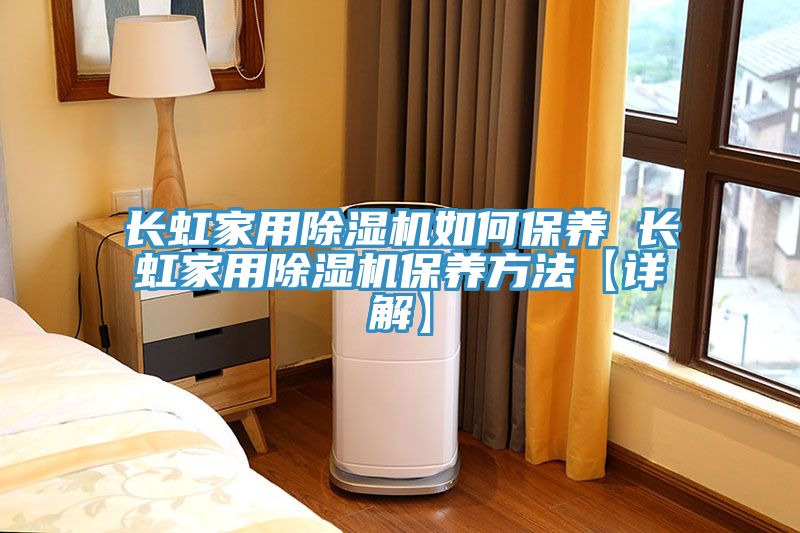 亚洲乱码一区二区三区 长虹家用除湿机如何保养 长虹家用除湿机保养方法【详解】