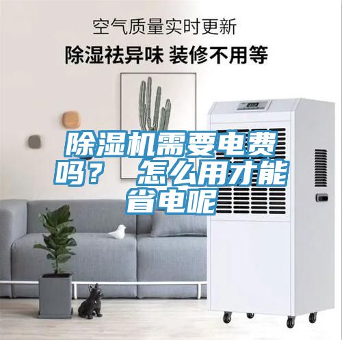 亚洲人成综合第一网站 除湿机需要电费吗？ 怎么用才能省电呢