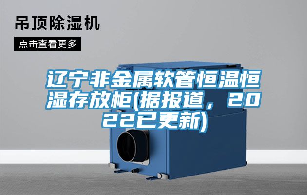 亚洲乱码一区二区三区 辽宁非金属软管恒温恒湿存放柜(据报道，2022已更新)