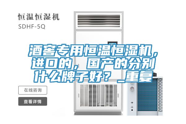 亚洲人成综合第一网站 酒窖专用恒温恒湿机，进口的，国产的分别什么牌子好？_重复