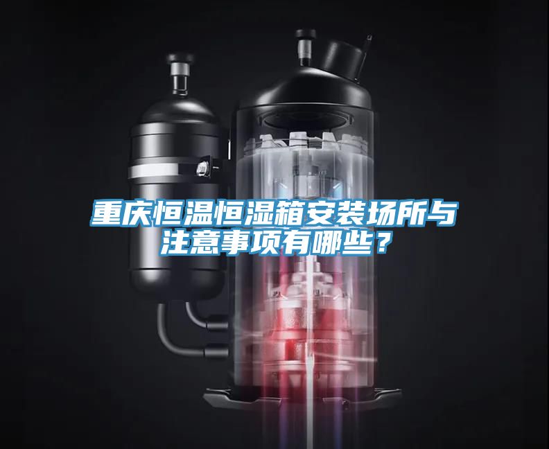 亚洲欧美一级特黄大片 重庆恒温恒湿箱安装场所与注意事项有哪些？