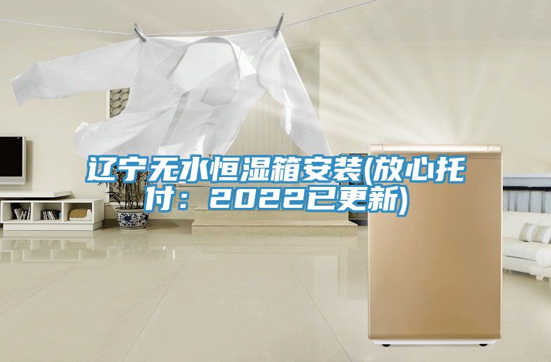 亚洲乱码一区二区三区 辽宁无水恒湿箱安装(放心托付：2022已更新)