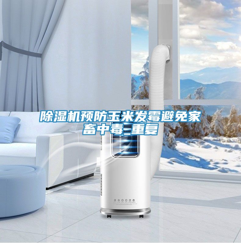 亚洲人成综合第一网站 除湿机预防玉米发霉避免家畜中毒_重复