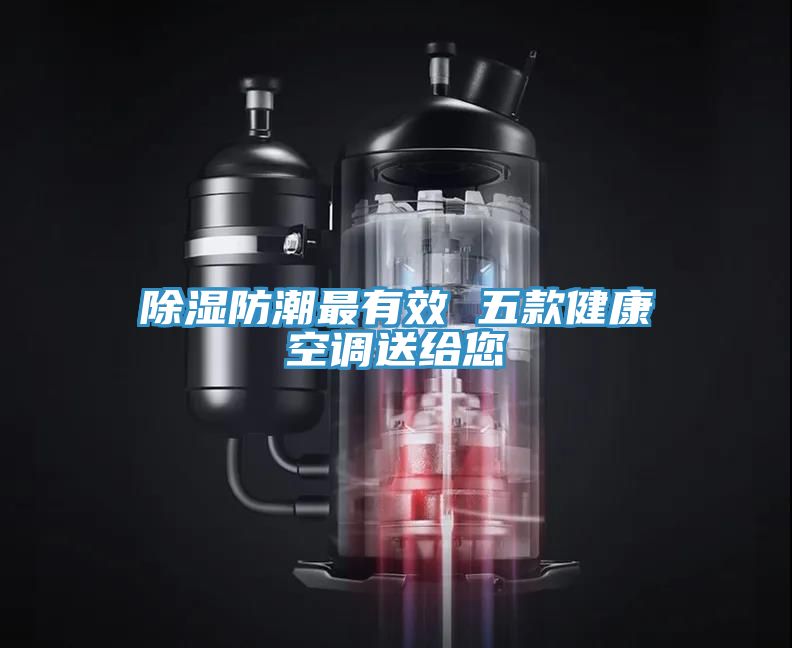 亚洲欧美一级特黄大片 除湿防潮最有效 五款健康空调送给您