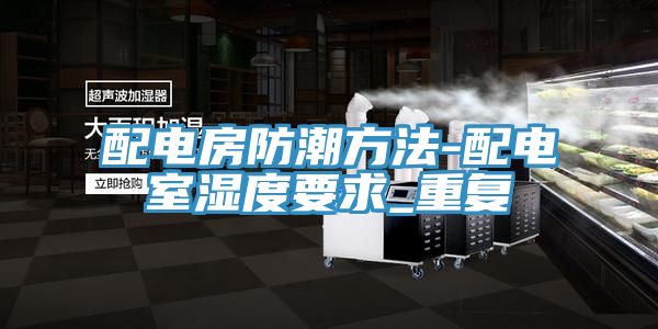 亚洲欧美一级特黄大片 配电房防潮方法-配电室湿度要求_重复