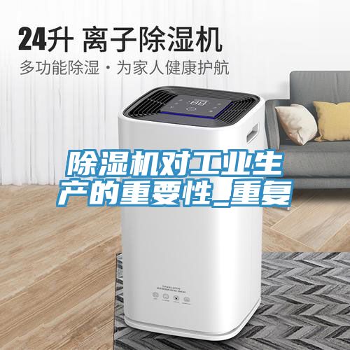 亚洲人成综合第一网站 除湿机对工业生产的重要性_重复