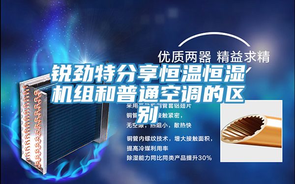 亚洲欧美一级特黄大片 锐劲特分享恒温恒湿机组和普通空调的区别
