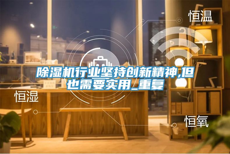 亚洲人成综合第一网站 除湿机行业坚持创新精神,但也需要实用_重复