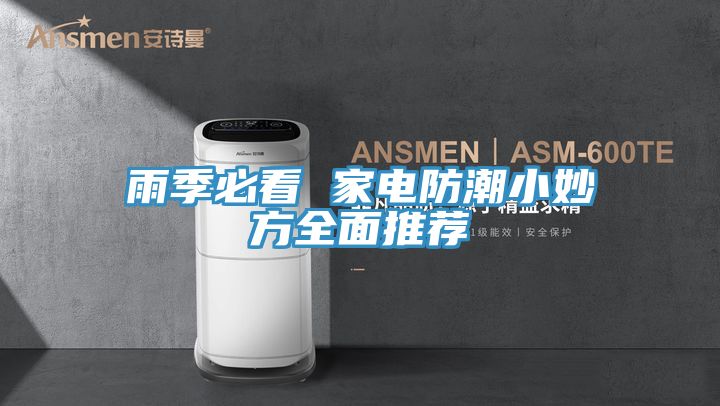 亚洲欧美一级特黄大片 雨季必看 家电防潮小妙方全面推荐