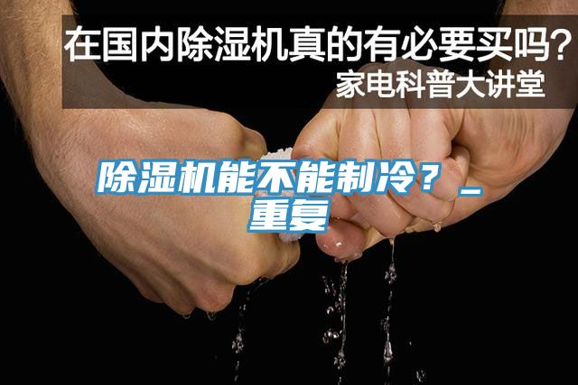 亚洲欧美一级特黄大片 除湿机能不能制冷？_重复